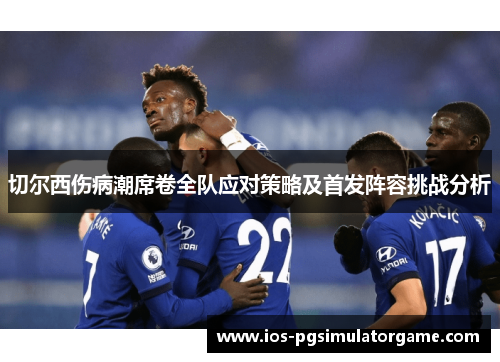 切尔西伤病潮席卷全队应对策略及首发阵容挑战分析