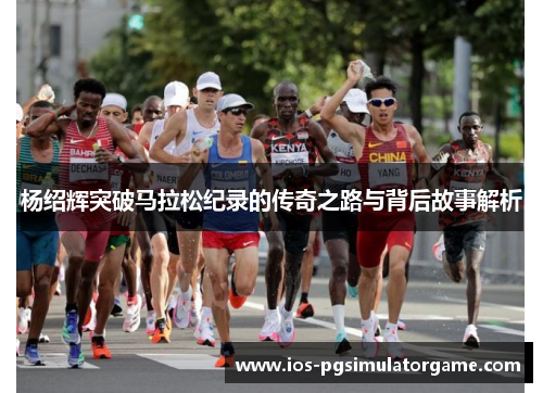 杨绍辉突破马拉松纪录的传奇之路与背后故事解析
