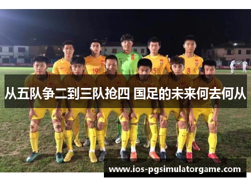 从五队争二到三队抢四 国足的未来何去何从