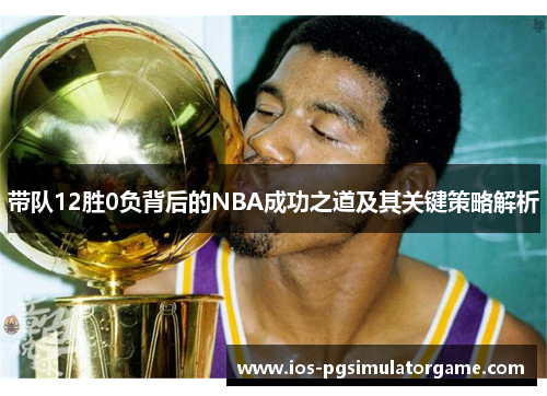 带队12胜0负背后的NBA成功之道及其关键策略解析