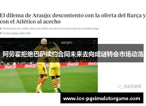 阿劳霍拒绝巴萨续约合同未来去向成谜转会市场动荡