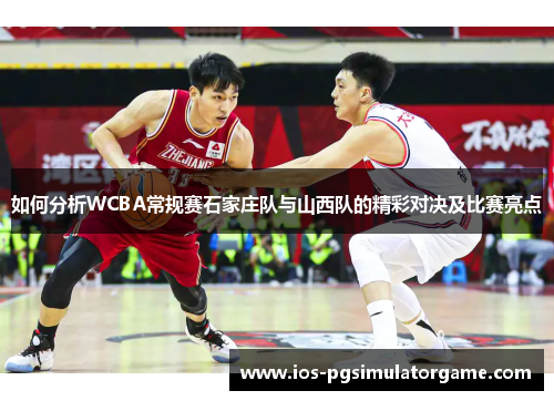 如何分析WCBA常规赛石家庄队与山西队的精彩对决及比赛亮点