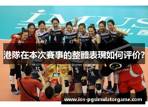 港隊在本次賽事的整體表現如何评价？