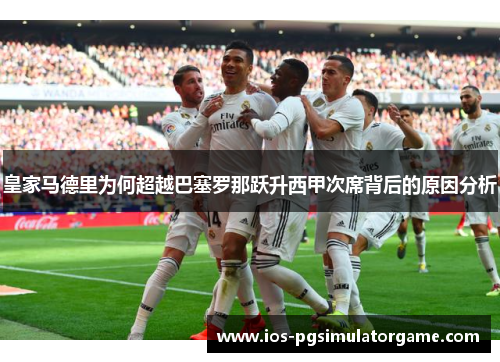 皇家马德里为何超越巴塞罗那跃升西甲次席背后的原因分析