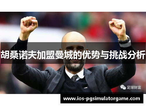 胡桑诺夫加盟曼城的优势与挑战分析