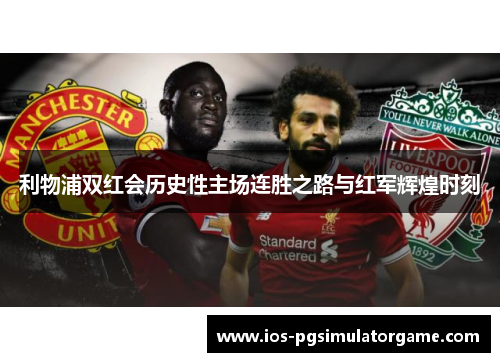 利物浦双红会历史性主场连胜之路与红军辉煌时刻