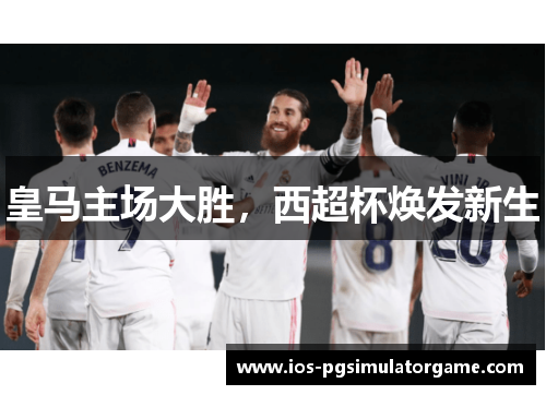 皇马主场大胜，西超杯焕发新生