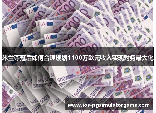 米兰夺冠后如何合理规划1100万欧元收入实现财务最大化