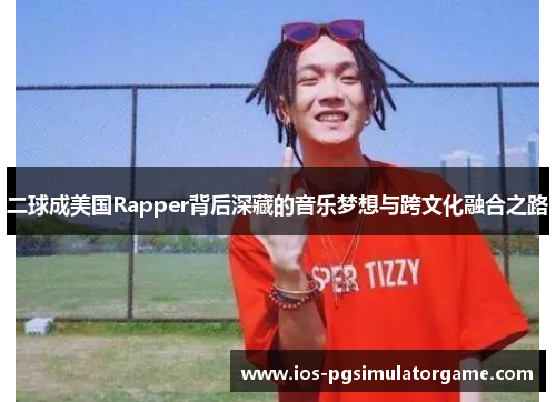 二球成美国Rapper背后深藏的音乐梦想与跨文化融合之路