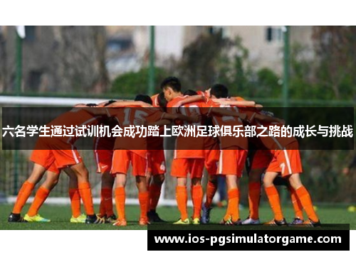 六名学生通过试训机会成功踏上欧洲足球俱乐部之路的成长与挑战