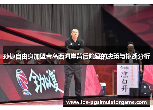孙捷自由身加盟青岛西海岸背后隐藏的决策与挑战分析