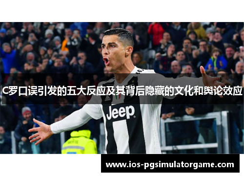 C罗口误引发的五大反应及其背后隐藏的文化和舆论效应