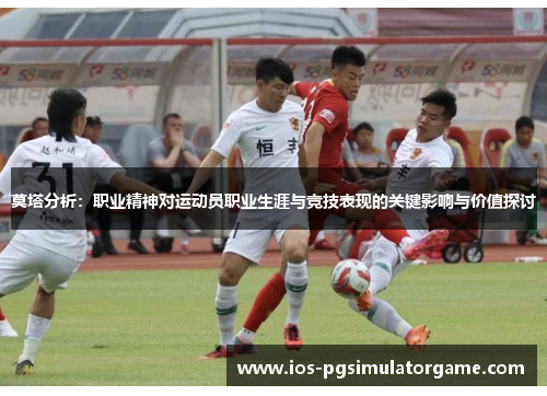 莫塔分析：职业精神对运动员职业生涯与竞技表现的关键影响与价值探讨