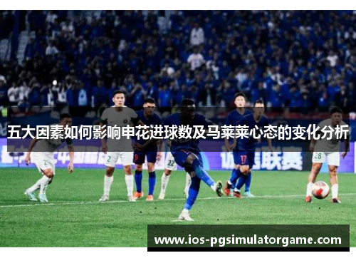 五大因素如何影响申花进球数及马莱莱心态的变化分析