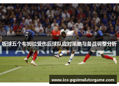板球五个布姆拉受伤后球队应对策略与备战调整分析