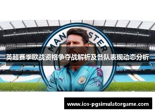 英超赛季欧战资格争夺战解析及各队表现动态分析
