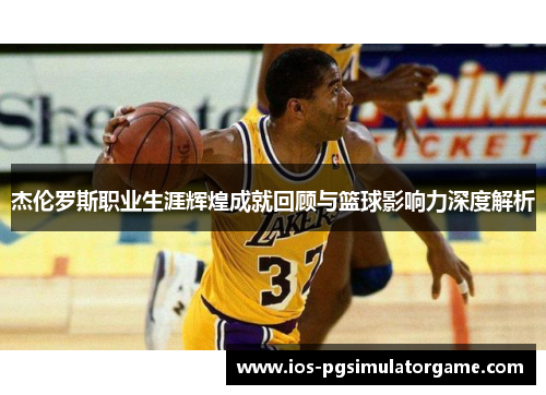 杰伦罗斯职业生涯辉煌成就回顾与篮球影响力深度解析
