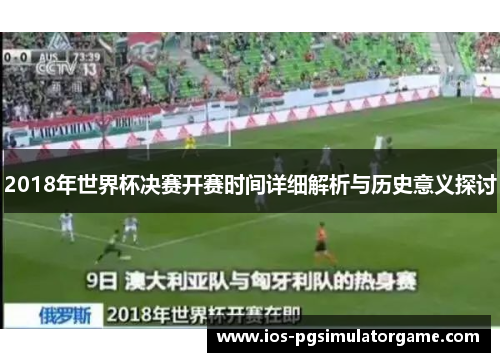 2018年世界杯决赛开赛时间详细解析与历史意义探讨