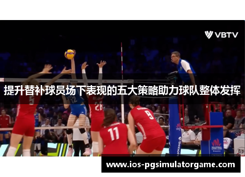提升替补球员场下表现的五大策略助力球队整体发挥