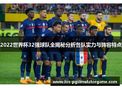 2022世界杯32强球队全揭秘分析各队实力与阵容特点