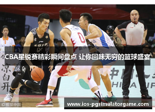 CBA星锐赛精彩瞬间盘点 让你回味无穷的篮球盛宴