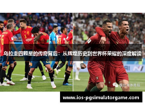 乌拉圭四颗星的传奇背后：从辉煌历史到世界杯荣耀的深度解读