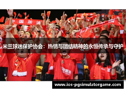 米兰球迷保护协会：热情与团结精神的永恒传承与守护