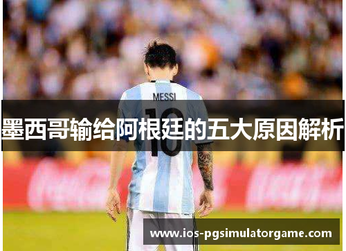 墨西哥输给阿根廷的五大原因解析