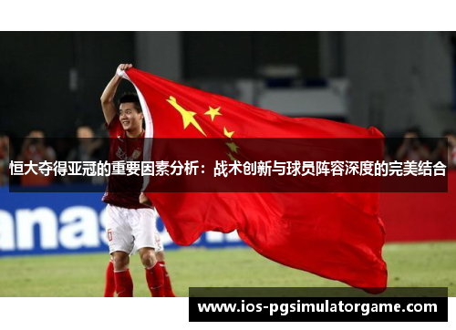 恒大夺得亚冠的重要因素分析：战术创新与球员阵容深度的完美结合