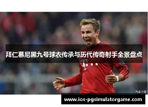 拜仁慕尼黑九号球衣传承与历代传奇射手全景盘点