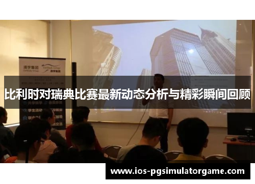 比利时对瑞典比赛最新动态分析与精彩瞬间回顾