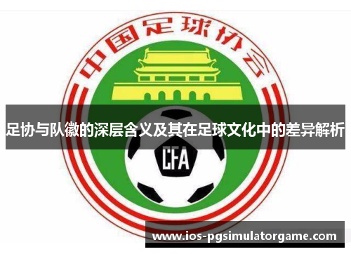 足协与队徽的深层含义及其在足球文化中的差异解析