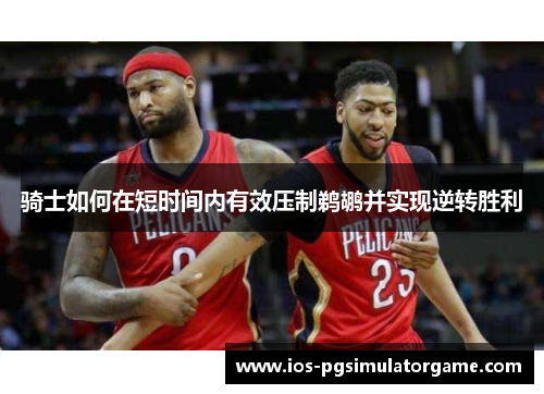 骑士如何在短时间内有效压制鹈鹕并实现逆转胜利