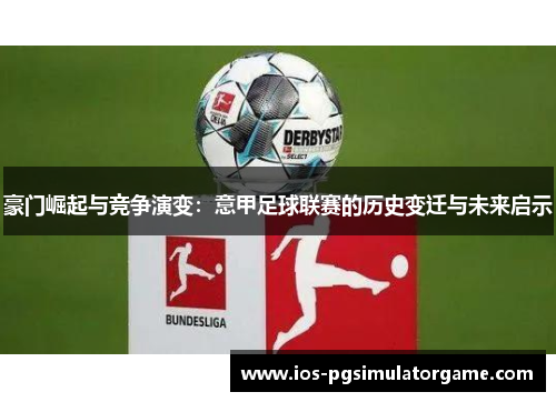 豪门崛起与竞争演变:意甲足球联赛的历史变迁与未来启示 豪门崛起与竞争演变:意甲足球联赛的历史变迁与未来启示