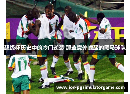 超级杯历史中的冷门逆袭 那些意外崛起的黑马球队 超级杯历史中的冷门逆袭 那些意外崛起的黑马球队