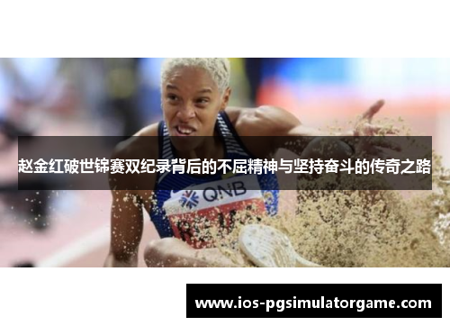 赵金红破世锦赛双纪录背后的不屈精神与坚持奋斗的传奇之路 赵金红破世锦赛双纪录背后的不屈精神与坚持奋斗的传奇之路