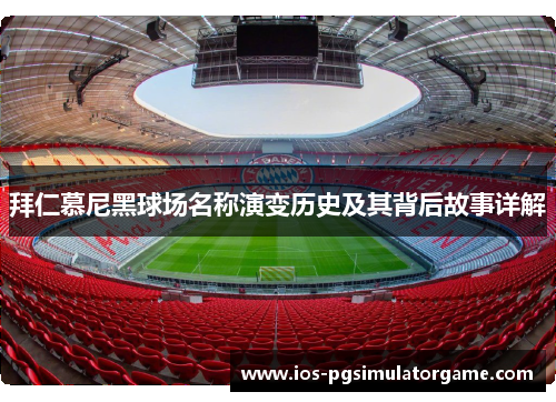 拜仁慕尼黑球场名称演变历史及其背后故事详解