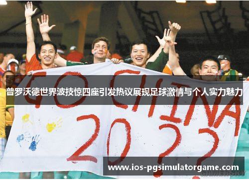 普罗沃德世界波技惊四座引发热议展现足球激情与个人实力魅力