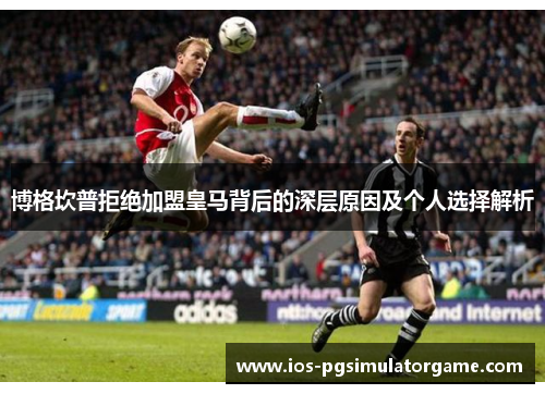 博格坎普拒绝加盟皇马背后的深层原因及个人选择解析 博格坎普拒绝加盟皇马背后的深层原因及个人选择解析