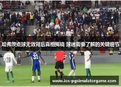 哈弗茨点球无效背后真相揭晓 球迷需要了解的关键细节