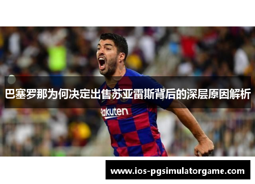 巴塞罗那为何决定出售苏亚雷斯背后的深层原因解析