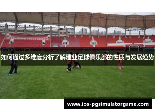 如何通过多维度分析了解建业足球俱乐部的性质与发展趋势