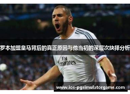 罗本加盟皇马背后的真正原因与他当初的深层次抉择分析