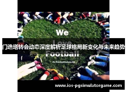 门迭塔转会动态深度解析足球格局新变化与未来趋势
