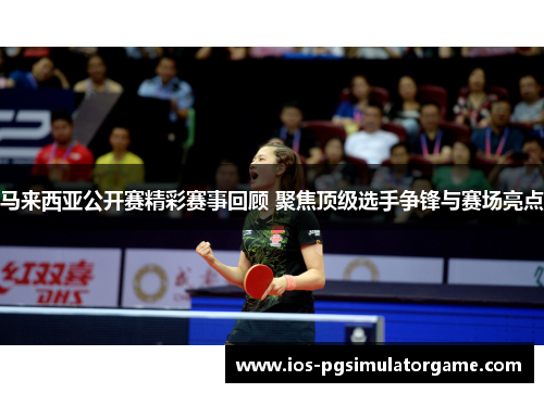 马来西亚公开赛精彩赛事回顾 聚焦顶级选手争锋与赛场亮点