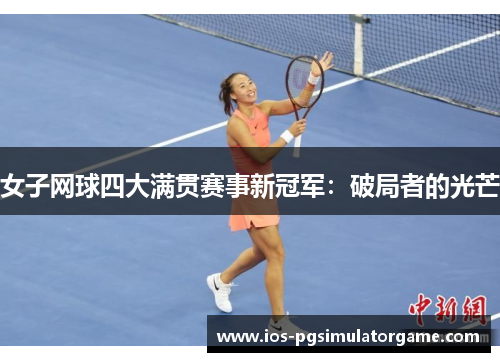 女子网球四大满贯赛事新冠军：破局者的光芒