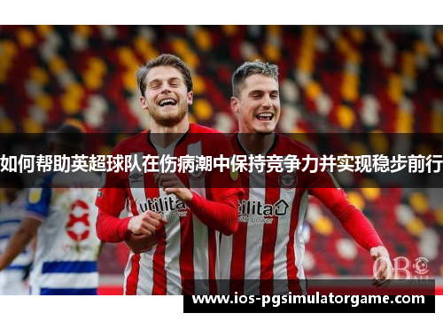 如何帮助英超球队在伤病潮中保持竞争力并实现稳步前行