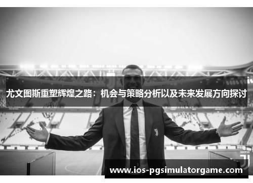 尤文图斯重塑辉煌之路：机会与策略分析以及未来发展方向探讨