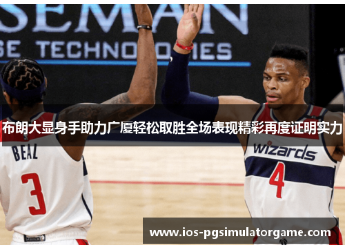 布朗大显身手助力广厦轻松取胜全场表现精彩再度证明实力
