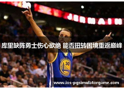 库里缺阵勇士伤心欲绝 能否扭转困境重返巅峰